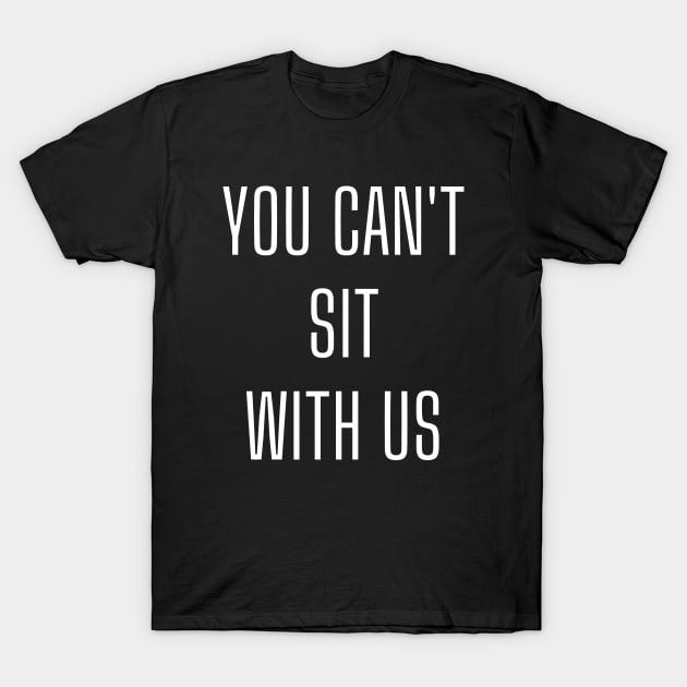 You can't sit with us T-Shirt by shmoart